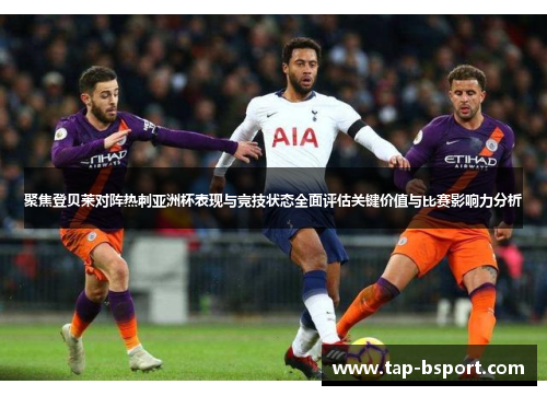聚焦登贝莱对阵热刺亚洲杯表现与竞技状态全面评估关键价值与比赛影响力分析