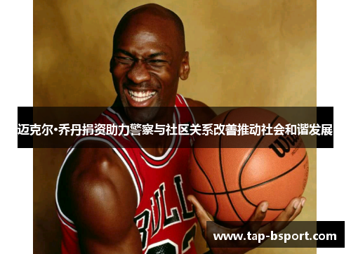 迈克尔·乔丹捐资助力警察与社区关系改善推动社会和谐发展 迈克尔·乔丹捐资助力警察与社区关系改善推动社会和谐发展