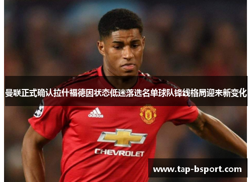 曼联正式确认拉什福德因状态低迷落选名单球队锋线格局迎来新变化 曼联正式确认拉什福德因状态低迷落选名单球队锋线格局迎来新变化