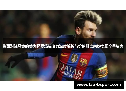 梅西对阵马竞的美洲杯赛场统治力深度解析与价值解读关键表现全景复盘 梅西对阵马竞的美洲杯赛场统治力深度解析与价值解读关键表现全景复盘